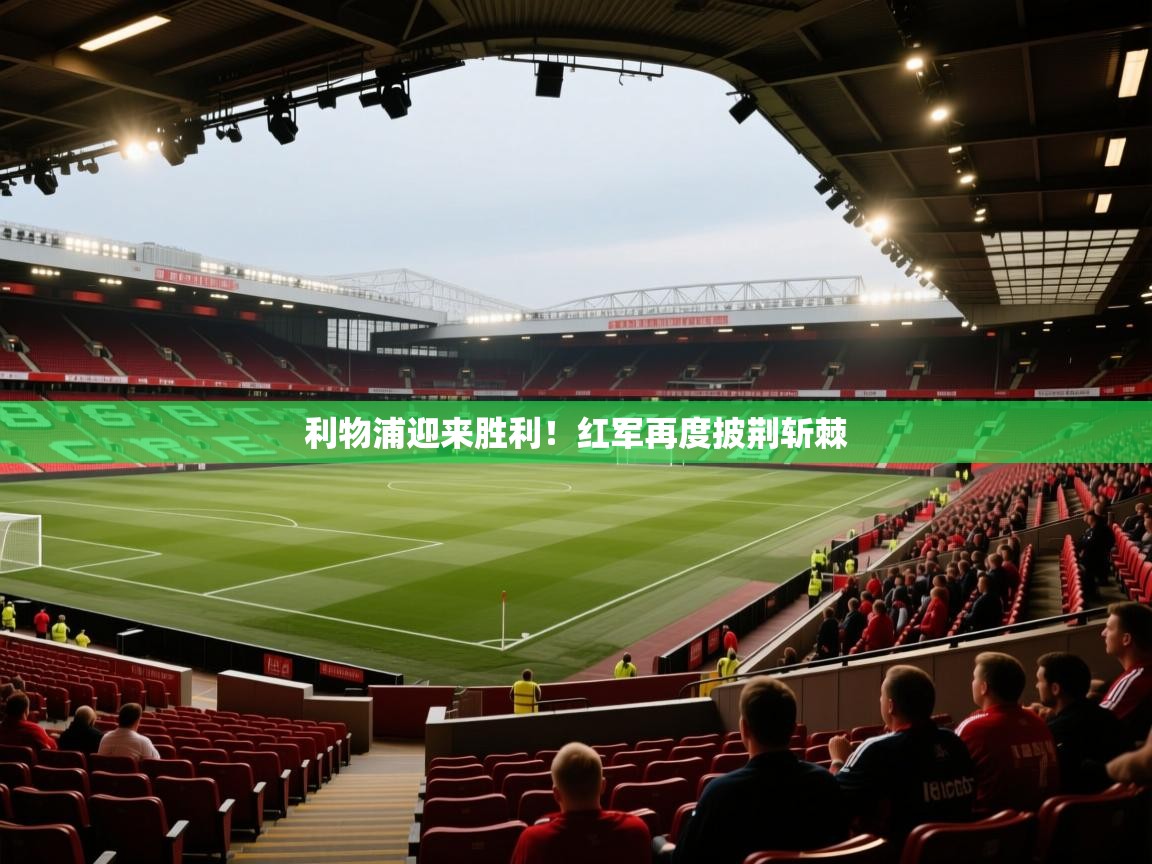 利物浦迎来胜利!红军再度披荆斩棘