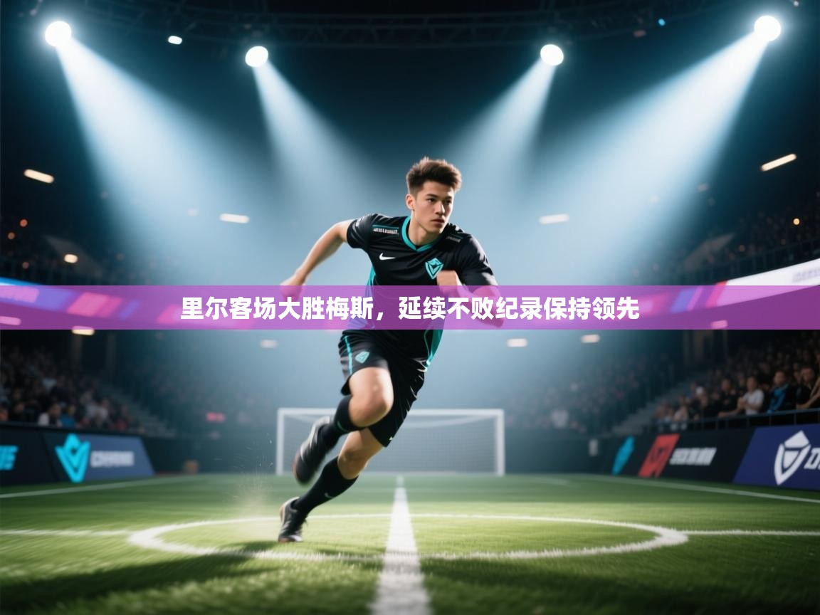 里尔客场大胜梅斯，延续不败纪录保持领先