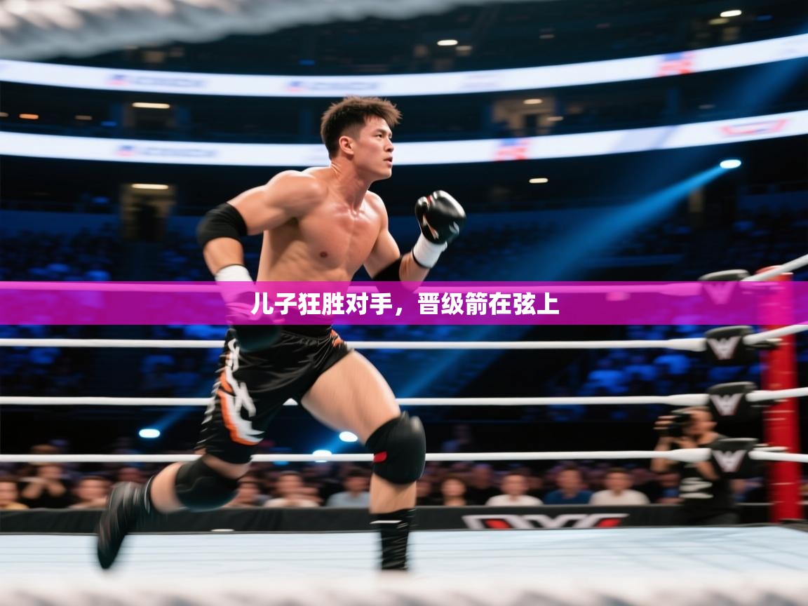 儿子狂胜对手,晋级箭在弦上 第1张