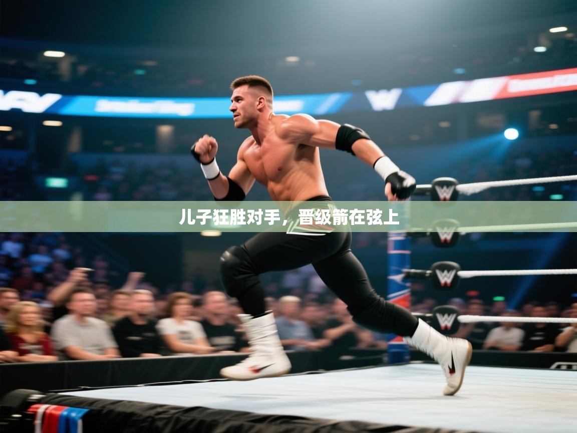 儿子狂胜对手,晋级箭在弦上 第2张