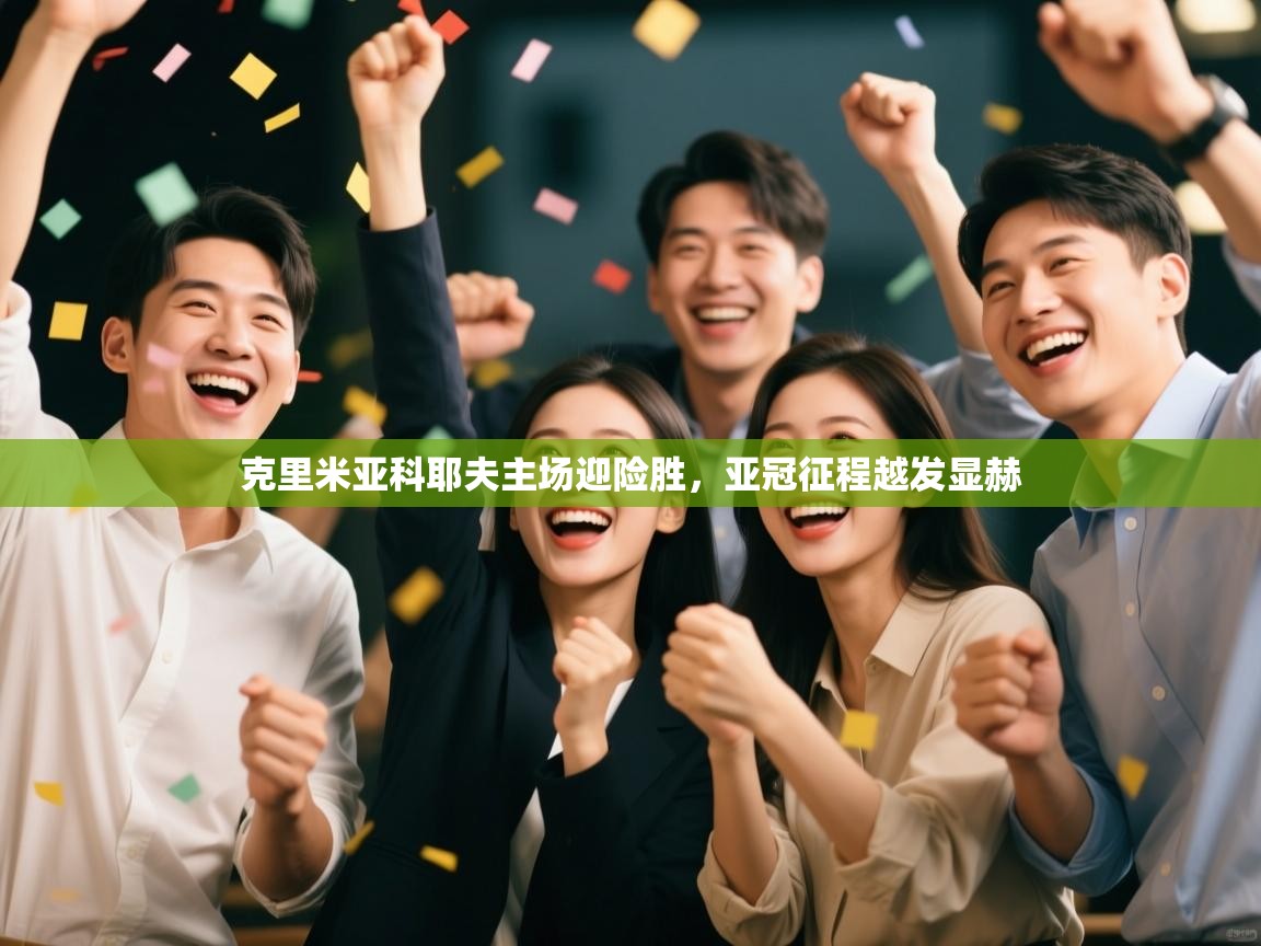 克里米亚科耶夫主场迎险胜，亚冠征程越发显赫  第2张