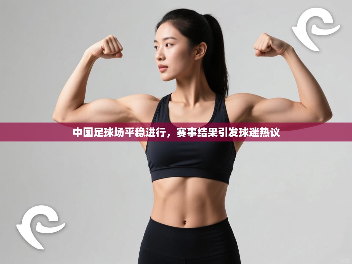 中国足球场平稳进行，赛事结果引发球迷热议