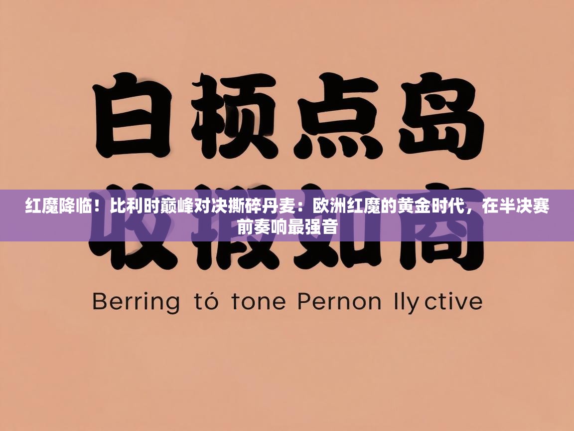 红魔降临！比利时巅峰对决撕碎丹麦：欧洲红魔的黄金时代，在半决赛前奏响最强音