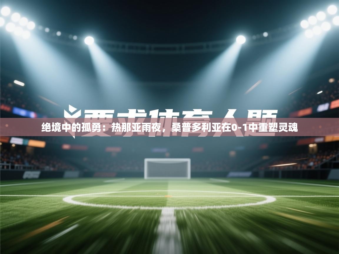绝境中的孤勇：热那亚雨夜，桑普多利亚在0-1中重塑灵魂