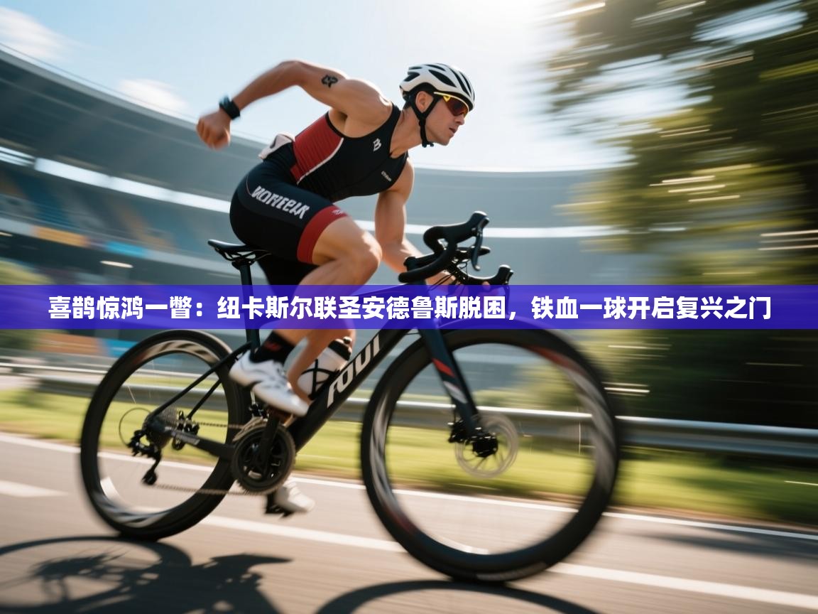 喜鹊惊鸿一瞥：纽卡斯尔联圣安德鲁斯脱困，铁血一球开启复兴之门