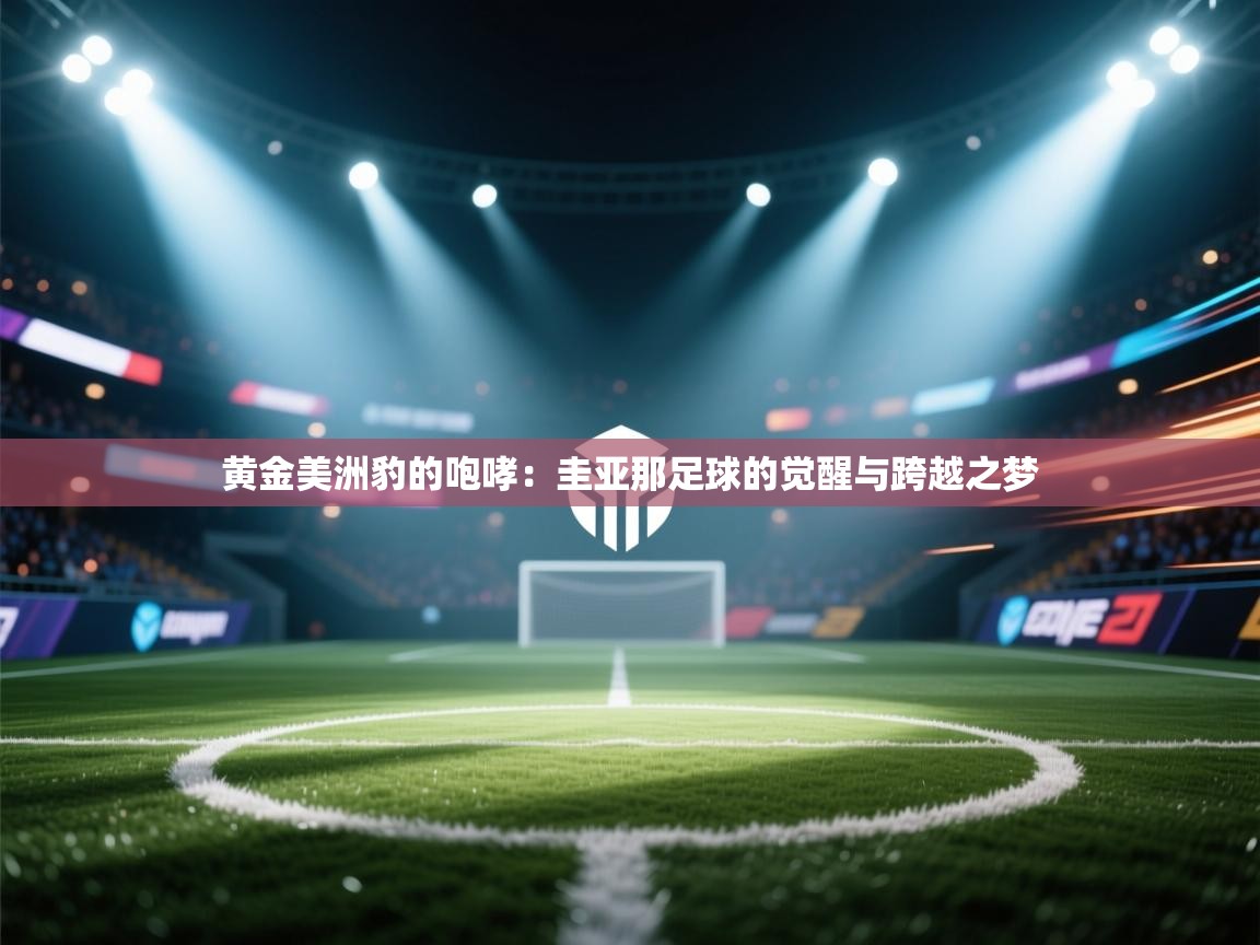 黄金美洲豹的咆哮：圭亚那足球的觉醒与跨越之梦