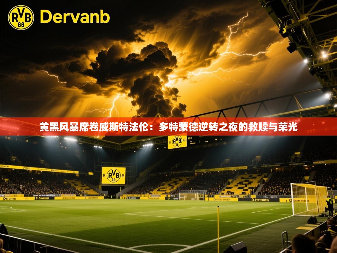黄黑风暴席卷威斯特法伦：多特蒙德逆转之夜的救赎与荣光