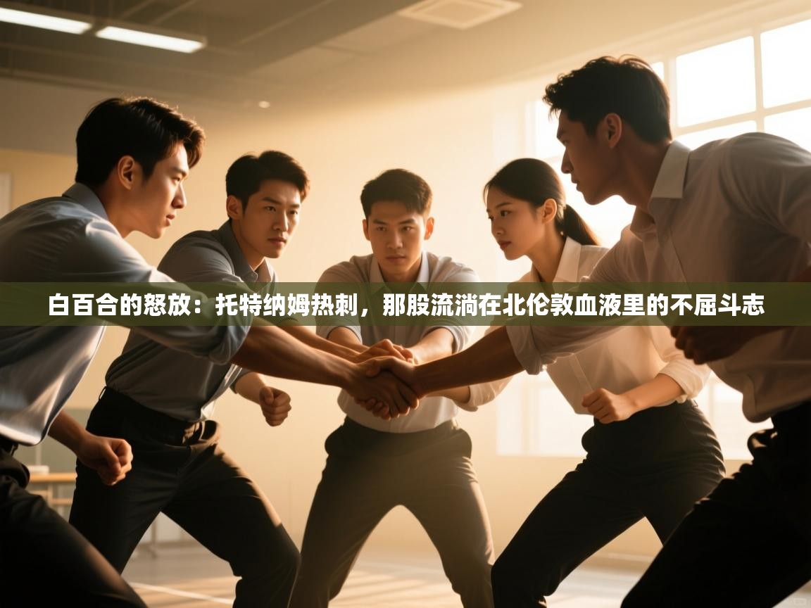 白百合的怒放：托特纳姆热刺，那股流淌在北伦敦血液里的不屈斗志