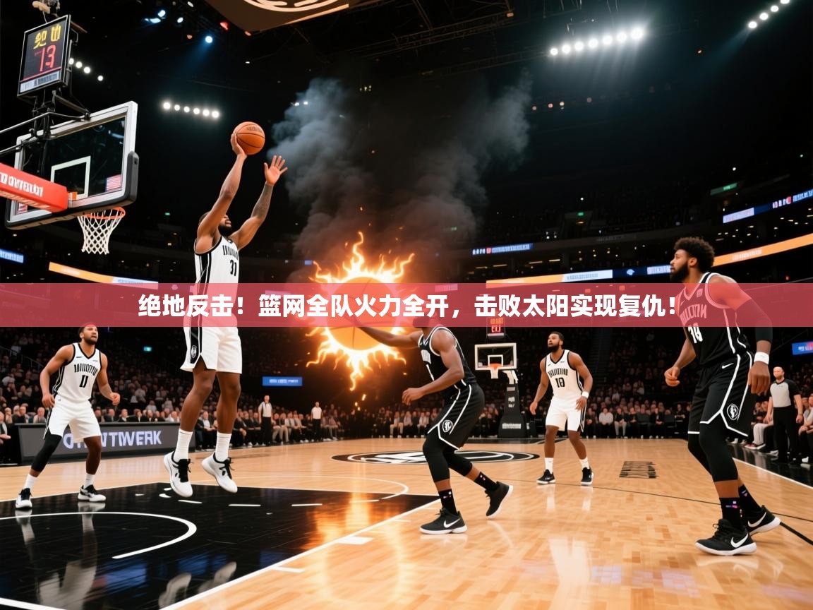 绝地反击！篮网全队火力全开，击败太阳实现复仇！
