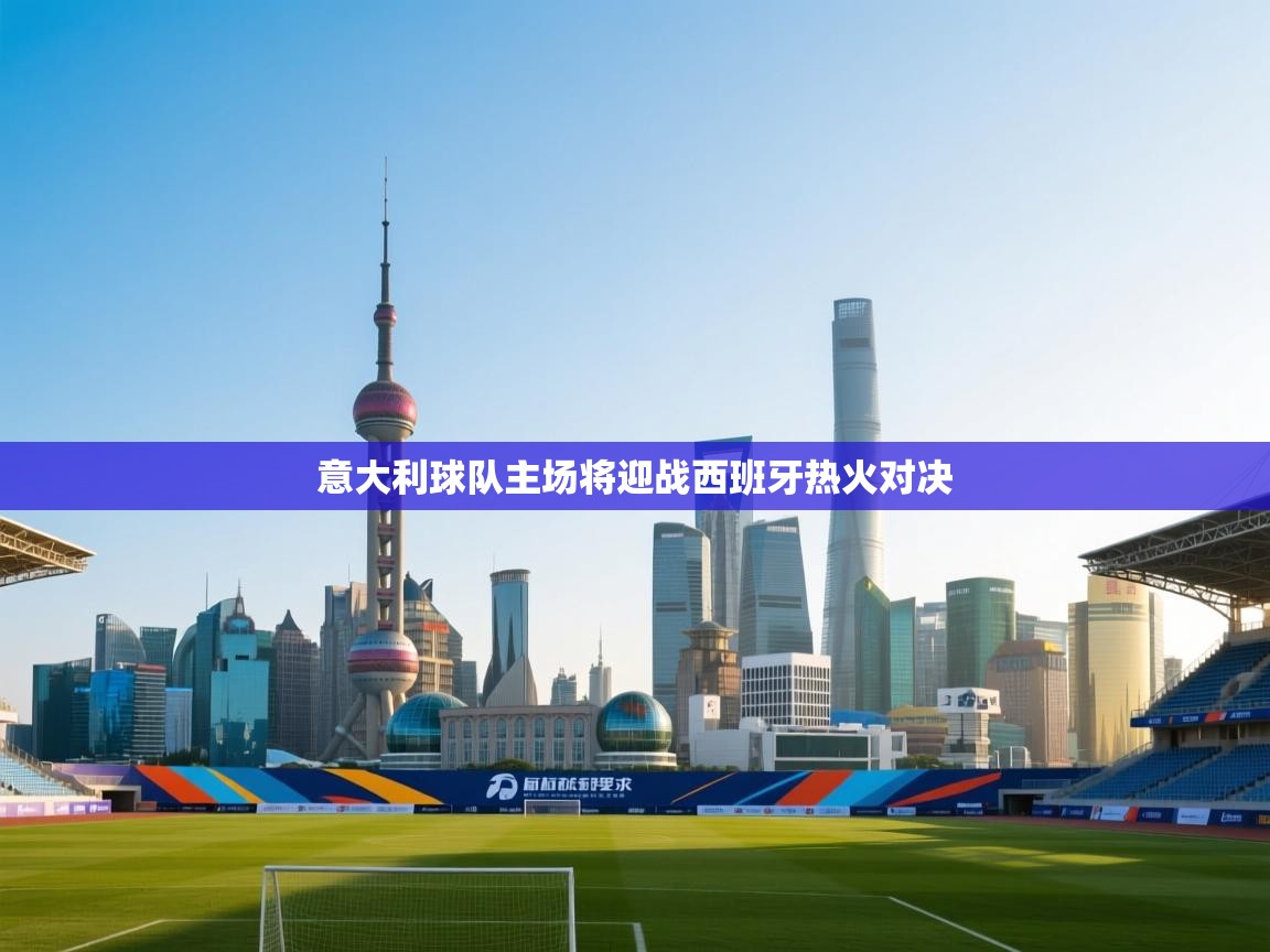 意大利球队主场将迎战西班牙热火对决  第1张