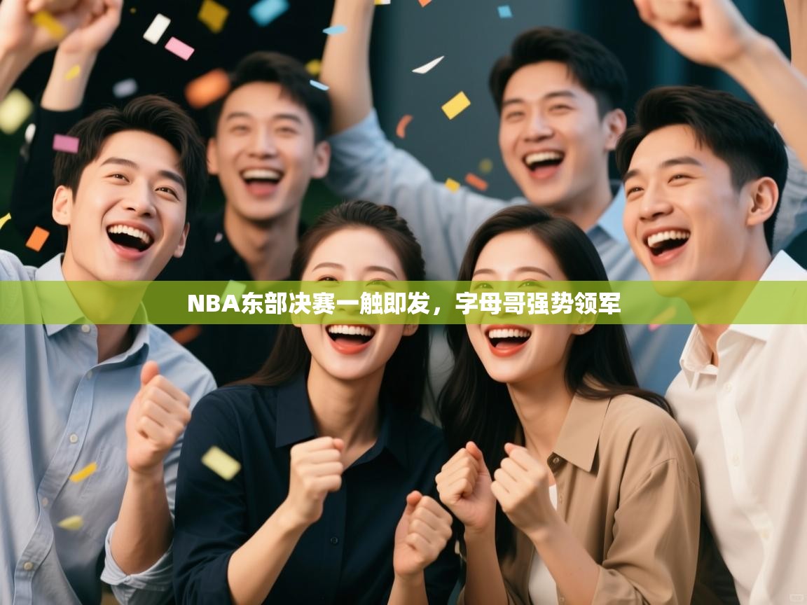 NBA东部决赛一触即发，字母哥强势领军