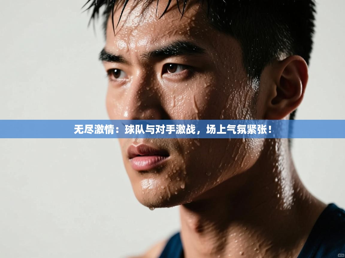 无尽激情:球队与对手激战,场上气氛紧张! 第2张