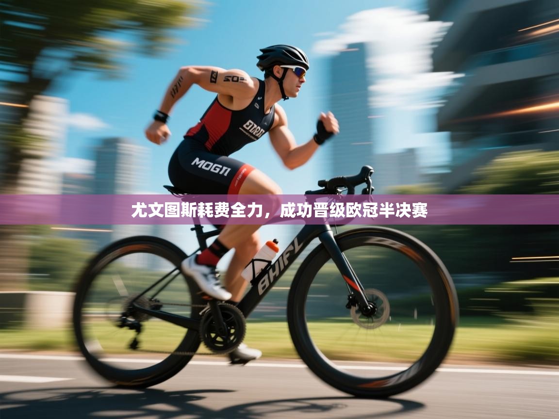 尤文图斯耗费全力，成功晋级欧冠半决赛