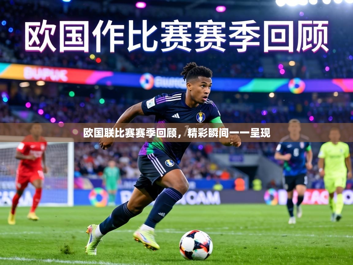 欧国联比赛赛季回顾，精彩瞬间一一呈现