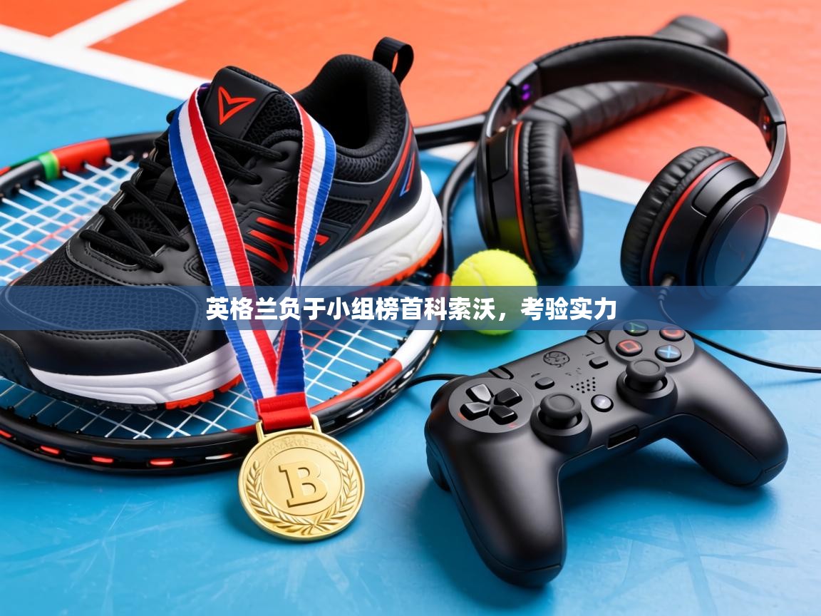 英格兰负于小组榜首科索沃，考验实力  第1张